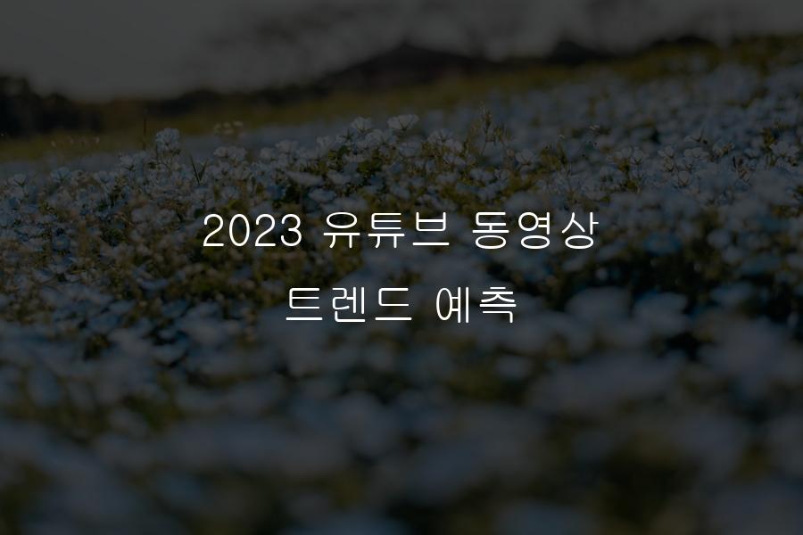 2023 유튜브 동영상 트렌드 예측